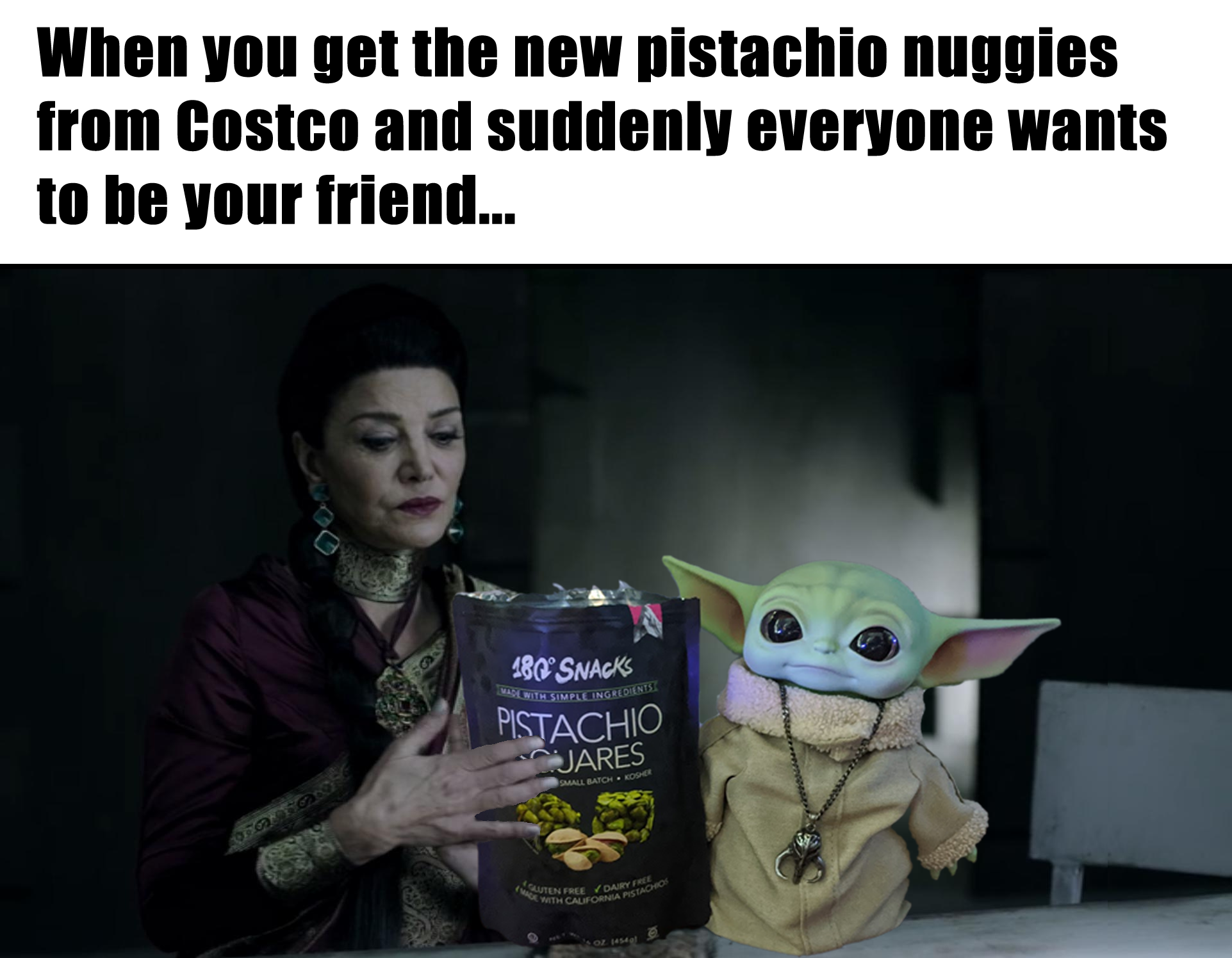 This meme is an image of a character from the TV show "The Mandalorian" (The Child, also known as Baby Yoda) sitting next to a woman from the same show. The text above the image reads: "When you get the new pistachio muggies from Costco and suddenly everyone wants to be your friend". The image is a humorous take on the idea that when someone gets a new, desirable item, others will try to befriend them in order to get access to it.